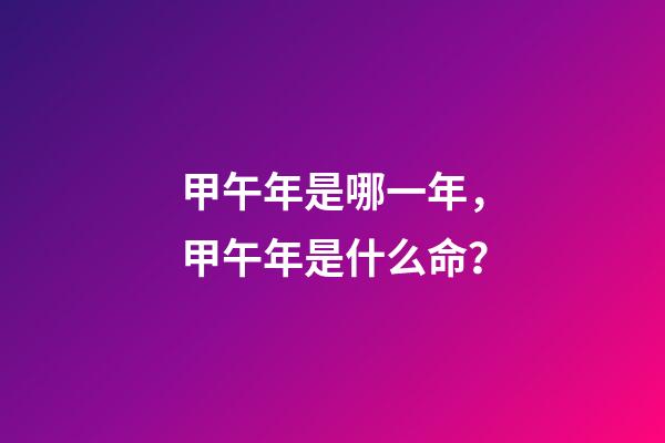 甲午年是哪一年，甲午年是什么命？