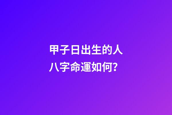 甲子日出生的人八字命運如何？