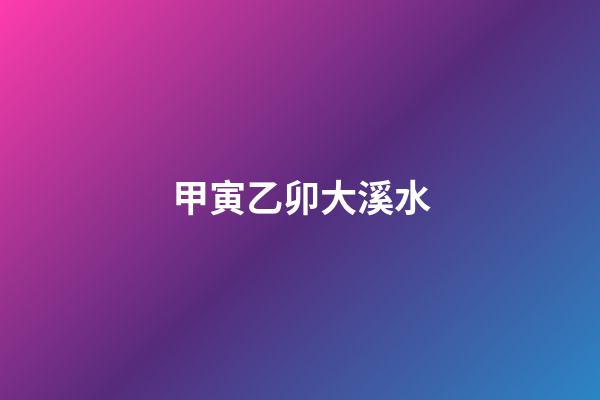 甲寅乙卯大溪水