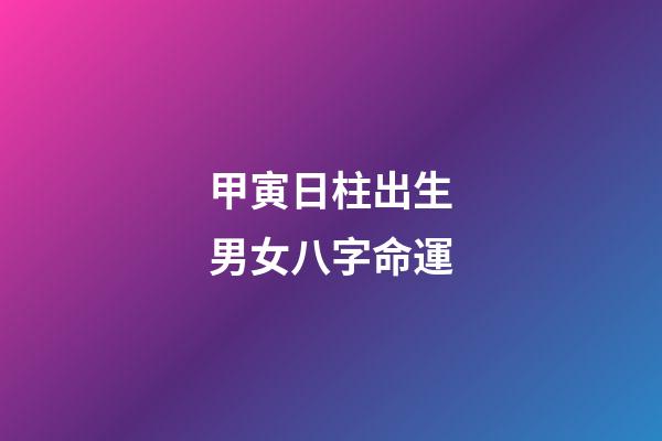 甲寅日柱出生男女八字命運