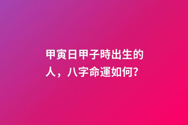 甲寅日甲子時出生的人，八字命運如何？