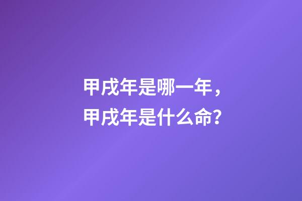 甲戌年是哪一年，甲戌年是什么命？
