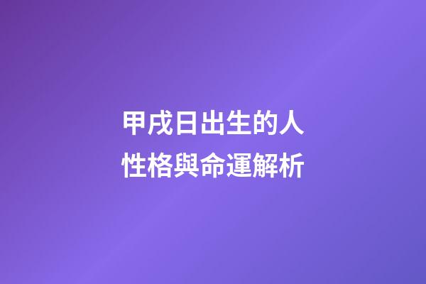 甲戌日出生的人性格與命運解析