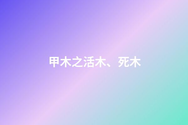 甲木之活木、死木