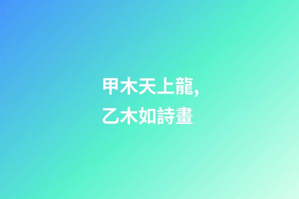 甲木天上龍,乙木如詩畫