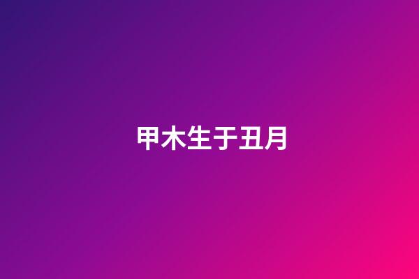 甲木生于丑月