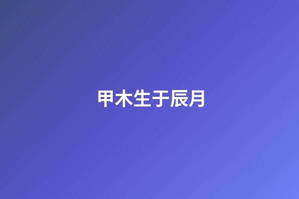 甲木生于辰月