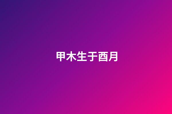 甲木生于酉月