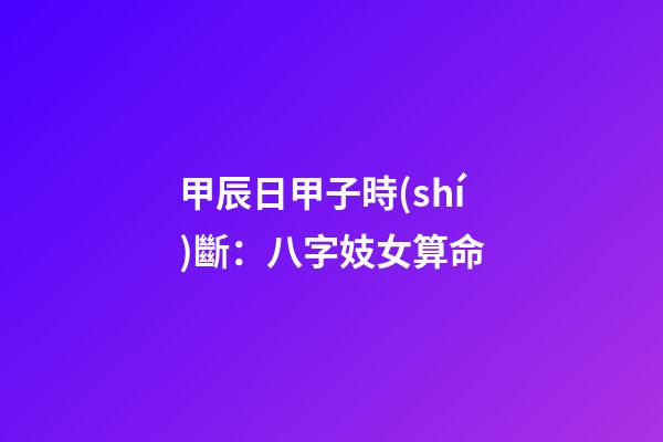 甲辰日甲子時(shí)斷：八字妓女算命