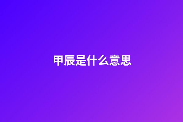 甲辰是什么意思