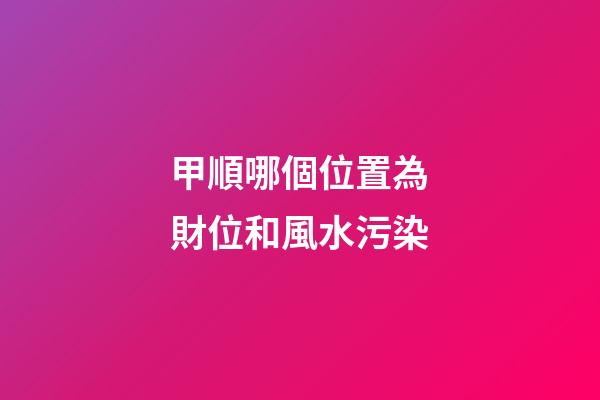 甲順哪個位置為財位和風水污染