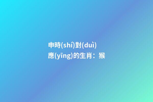 申時(shí)對(duì)應(yīng)的生肖：猴