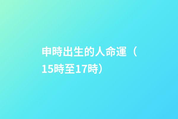 申時出生的人命運（15時至17時）