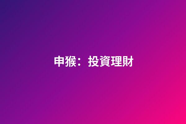申猴：投資理財