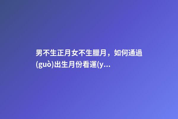 男不生正月女不生臘月，如何通過(guò)出生月份看運(yùn)勢(shì)