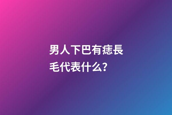 男人下巴有痣長毛代表什么？