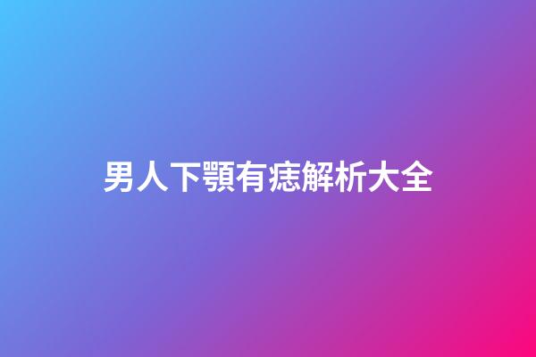 男人下顎有痣解析大全