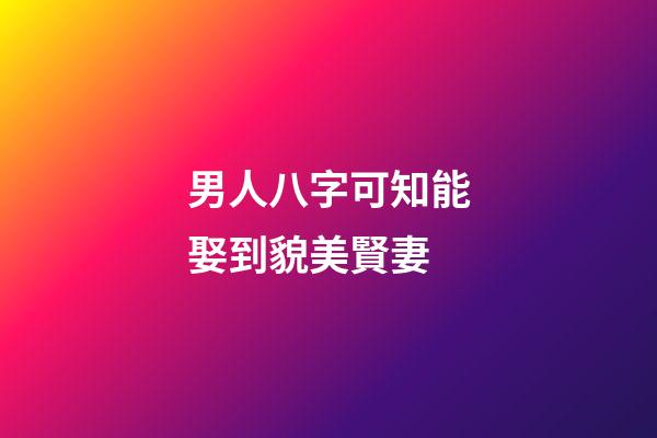 男人八字可知能娶到貌美賢妻