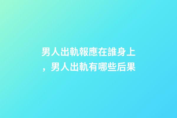 男人出軌報應在誰身上，男人出軌有哪些后果