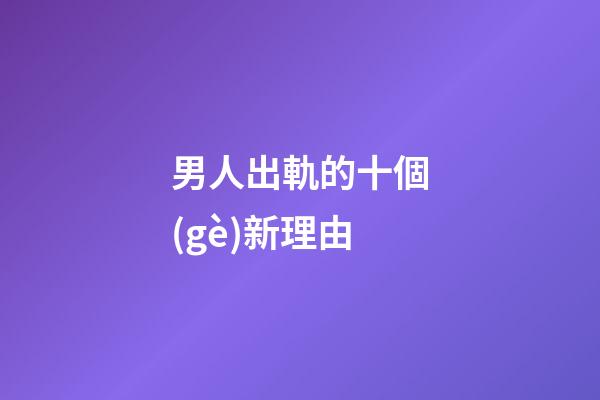 男人出軌的十個(gè)新理由