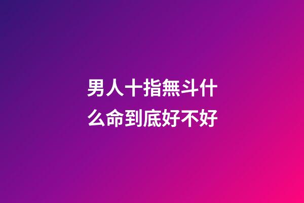 男人十指無斗什么命到底好不好