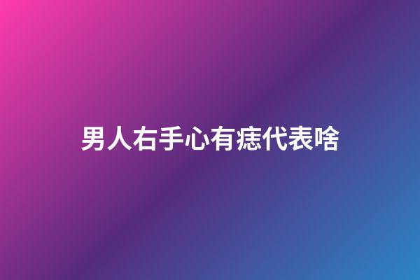 男人右手心有痣代表啥