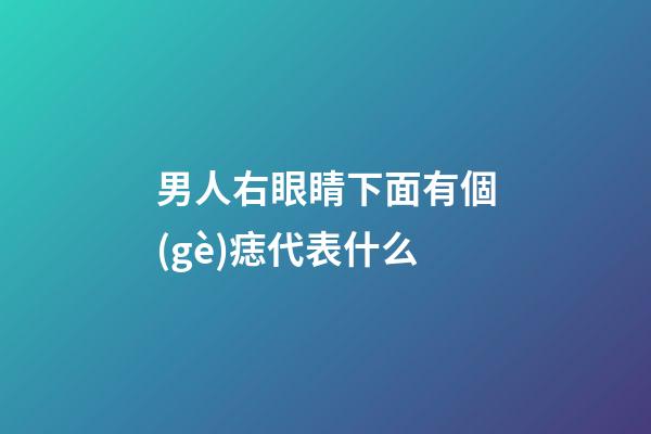 男人右眼睛下面有個(gè)痣代表什么