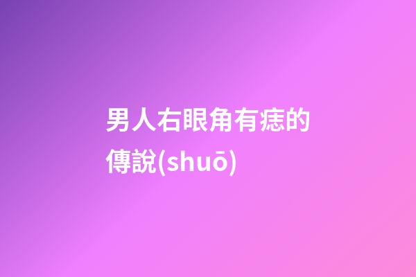 男人右眼角有痣的傳說(shuō)