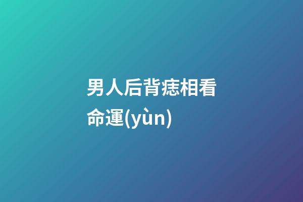 男人后背痣相看命運(yùn)