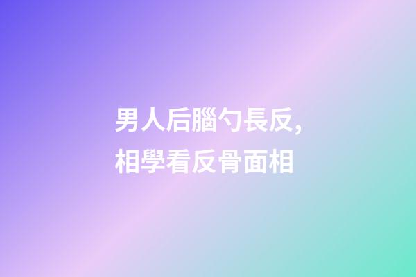 男人后腦勺長反,相學看反骨面相