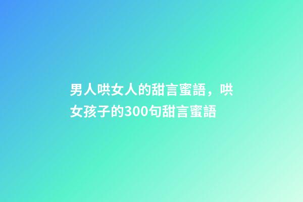 男人哄女人的甜言蜜語，哄女孩子的300句甜言蜜語-第1張-觀點-玄機派