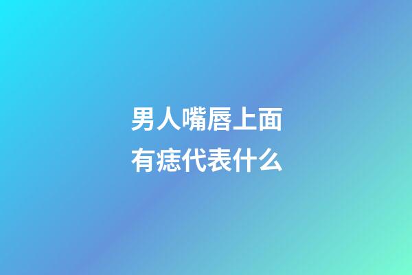 男人嘴唇上面有痣代表什么