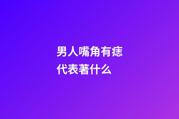 男人嘴角有痣代表著什么