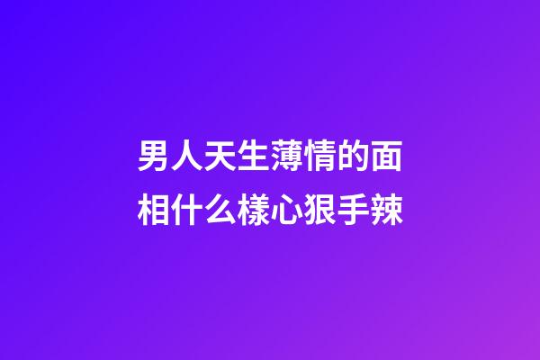 男人天生薄情的面相什么樣心狠手辣