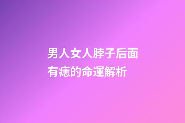 男人女人脖子后面有痣的命運解析