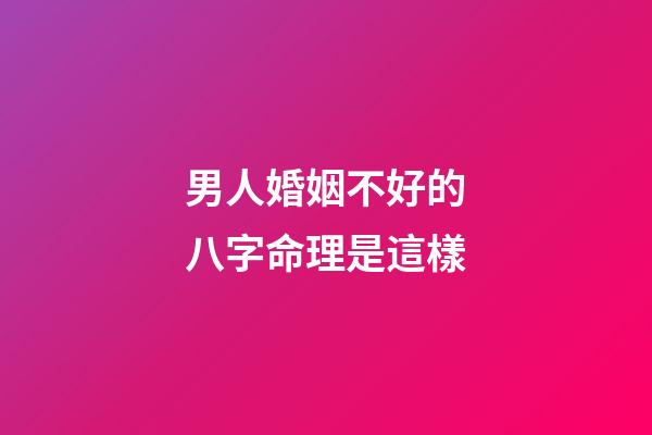 男人婚姻不好的八字命理是這樣