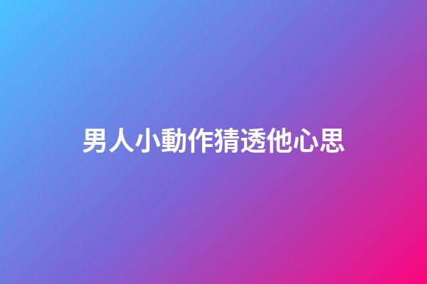 男人小動作猜透他心思