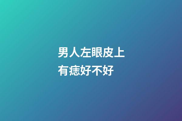 男人左眼皮上有痣好不好