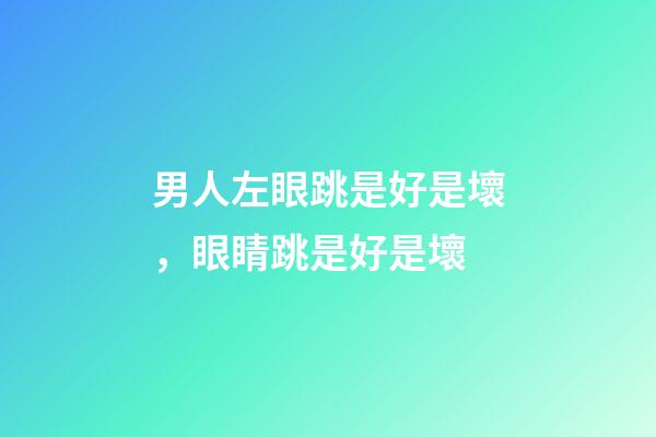 男人左眼跳是好是壞，眼睛跳是好是壞