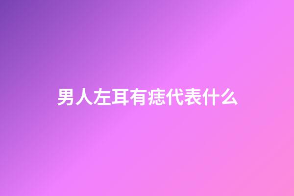 男人左耳有痣代表什么