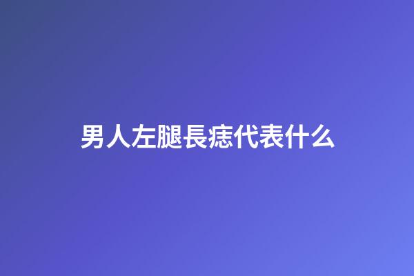 男人左腿長痣代表什么