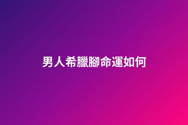 男人希臘腳命運如何