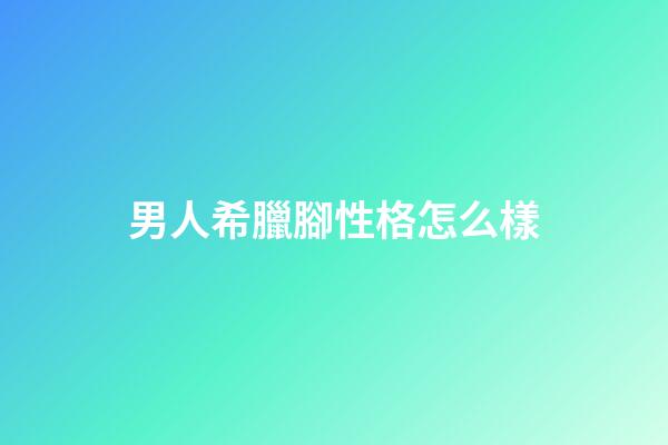男人希臘腳性格怎么樣