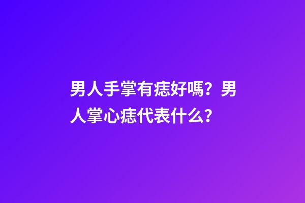男人手掌有痣好嗎？男人掌心痣代表什么？