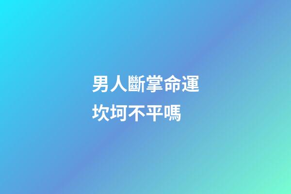 男人斷掌命運坎坷不平嗎