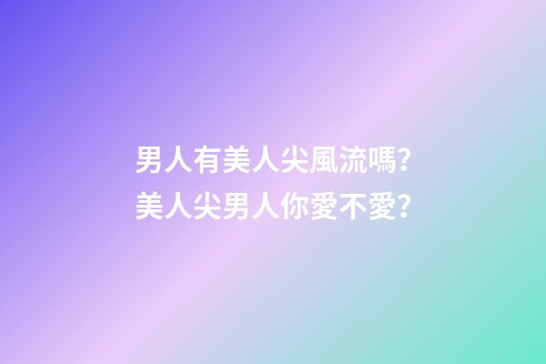 男人有美人尖風流嗎？美人尖男人你愛不愛？