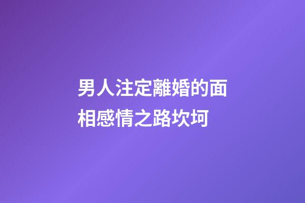 男人注定離婚的面相感情之路坎坷
