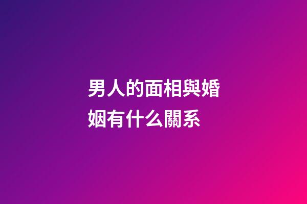 男人的面相與婚姻有什么關系