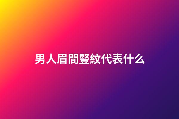 男人眉間豎紋代表什么