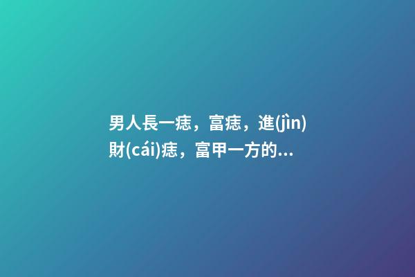 男人長一痣，富痣，進(jìn)財(cái)痣，富甲一方的標(biāo)志